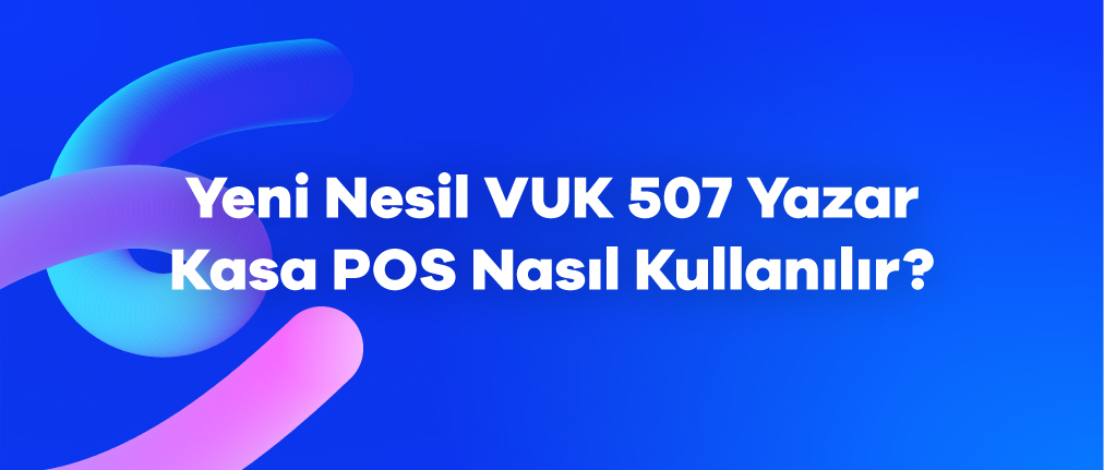 Yeni Nesil VUK 507 Yazar Kasa Pos Cihazı Nasıl Kullanılır?