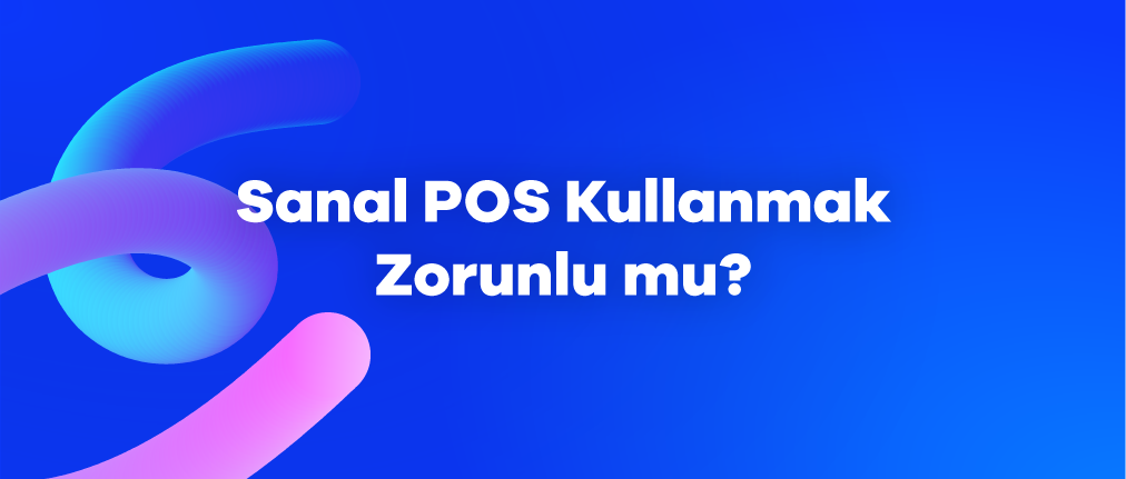 Sanal POS Kullanmak Zorunlu Mu?