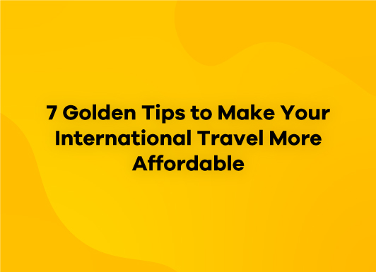 7 Golden Tips to Make Your International Travel More Affordable