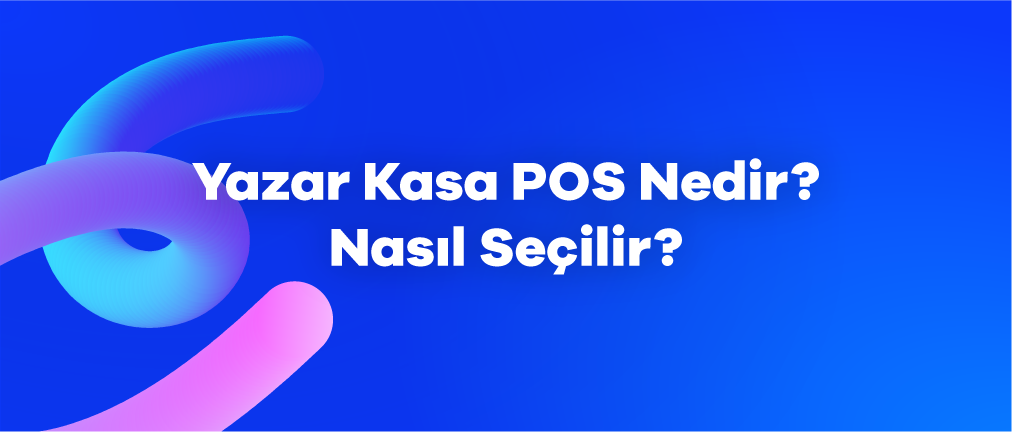 Yazar Kasa POS Nedir? Nasıl Seçilir? 